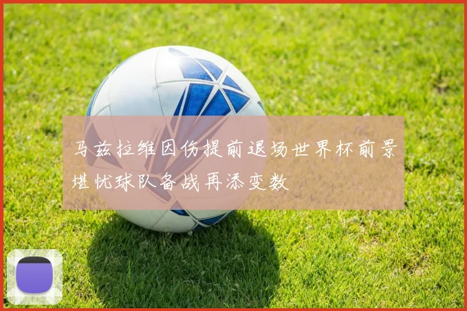 马兹拉维因伤提前退场世界杯前景堪忧球队备战再添变数