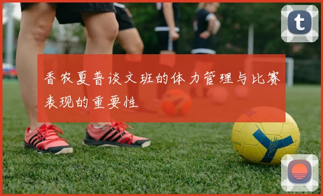 香农夏普谈文班的体力管理与比赛表现的重要性