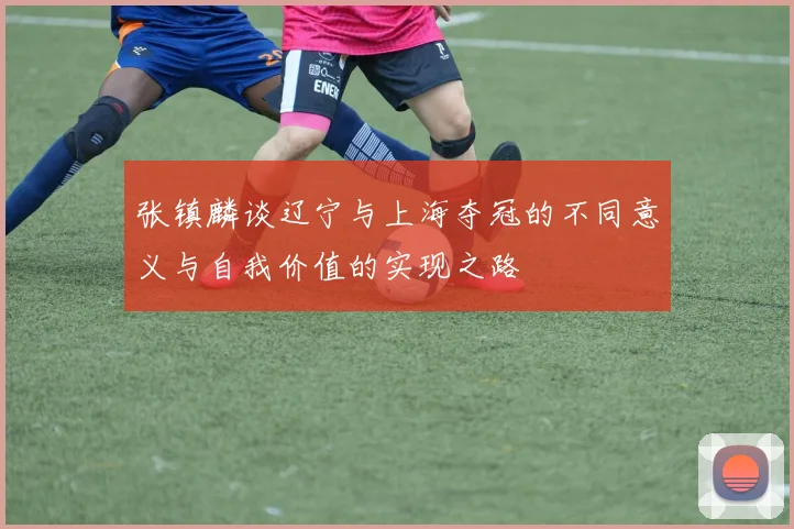 张镇麟谈辽宁与上海夺冠的不同意义与自我价值的实现之路