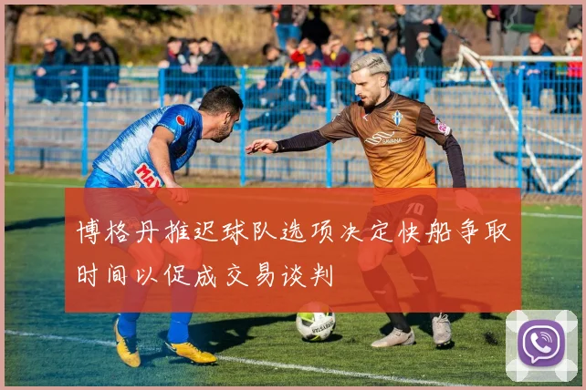博格丹推迟球队选项决定快船争取时间以促成交易谈判